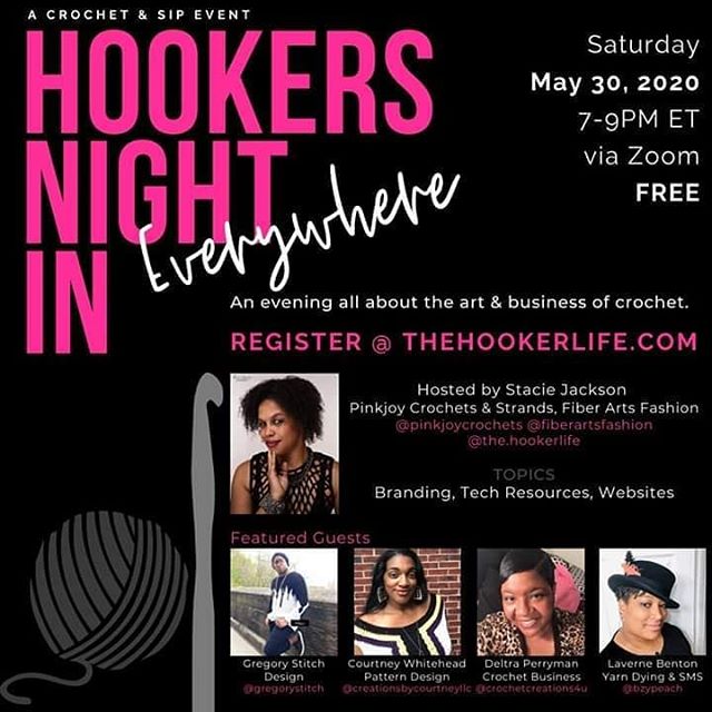 Calling all Hookers for a night IN of crochet, wine, and fun. Join your hooker friends for a Zoom meeting on May 30, 2020 from 7-9PM ET. ITS’ FREE – YOU MUST REGISTER TO GET THE PASSWORD at https://thehookerlife.com.

Since some of us are on ‘lockdown’, we will discuss creative ways of marketing, taking better product photos, how to find yarn, start a project, tips & tricks, designing and more… Hosted by S. Jackson, this month’s topics will be Branding, more Tech Resources, and Websites!

Our featured guests are:

Thomas Gregory Hamilton aka Gregory Stitch (@gregorystitch) – Discussing Inspiration, Design, and Experience.

Courtney Whitehead of Creations By Courtney (@creationsbycourtneyllc) – Discussing Pattern Design and Pattern Grading tools.

Perryman Deltra of Crochet Creations 4 U (@crochetcreations4u) – Discussing the business and promotion of your crochet business.

Laverne Benton of BzyPeach (@bzypeach) – Discussing yarn dying and her weekly Saturday Morning Shenanigans IG live.

Have your yarn, hooks, notepad and favorite drink ready!

Sponsored by:

www.pinkjoycrochets.com (Pinkjoy Crochets @pinkjoycrochets)
www.fiberartsfashion.com (Strands Fiber Arts Fashion @fiberartsfashion)
www.thehookerlife.com (Thehookerlife @the.hookerlife)

https://www.facebook.com/events/245240040044214/